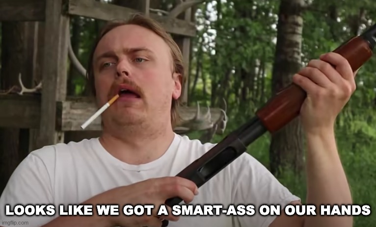 image tagged in smart-ass on our hands | made w/ Imgflip meme maker