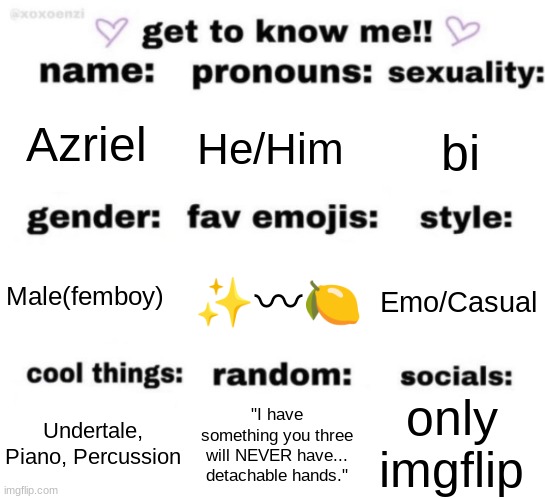 E | Azriel; He/Him; bi; ✨〰🍋; Emo/Casual; Male(femboy); only imgflip; "I have something you three will NEVER have... detachable hands."; Undertale, Piano, Percussion | image tagged in get to know me but better,lgbtq | made w/ Imgflip meme maker