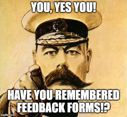 Your Country Needs YOU | YOU, YES YOU! HAVE YOU REMEMBERED FEEDBACK FORMS!? | image tagged in your country needs you | made w/ Imgflip meme maker