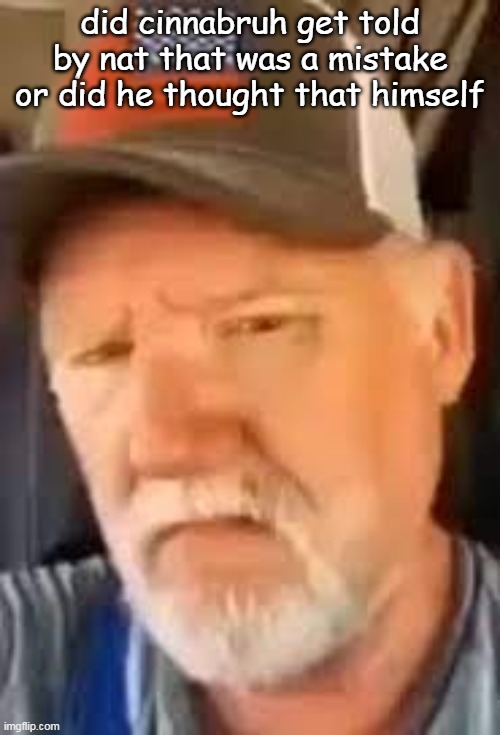 how does anyone find that funny | did cinnabruh get told by nat that was a mistake or did he thought that himself | image tagged in how does anyone find that funny | made w/ Imgflip meme maker