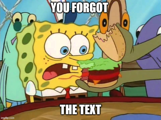 You got the X | YOU FORGOT THE TEXT | image tagged in you got the x | made w/ Imgflip meme maker
