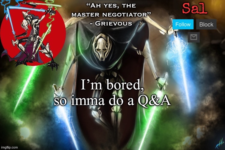 Sal’s Grievous temp | I’m bored, so imma do a Q&A | image tagged in sal s grievous temp | made w/ Imgflip meme maker