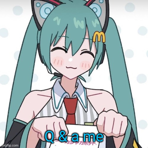 Bored | Q & a me | image tagged in hatsune miku mcdonalds | made w/ Imgflip meme maker