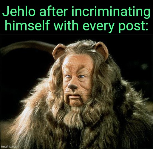 . | Jehlo after incriminating himself with every post: | image tagged in cowardly lion | made w/ Imgflip meme maker