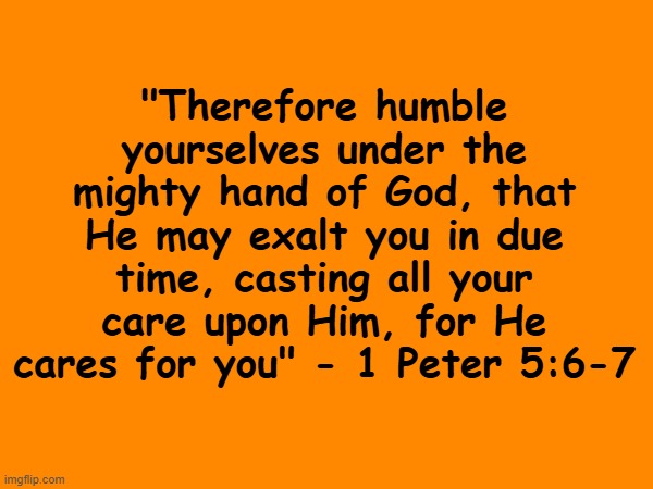 Amen | "Therefore humble yourselves under the mighty hand of God, that He may exalt you in due time, casting all your care upon Him, for He cares for you" - 1 Peter 5:6-7 | made w/ Imgflip meme maker