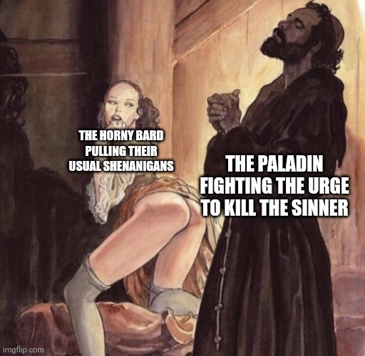 Horny Bard Shenanigans | THE HORNY BARD PULLING THEIR USUAL SHENANIGANS; THE PALADIN FIGHTING THE URGE TO KILL THE SINNER | image tagged in priest tempted by girl,dnd,toilet humor | made w/ Imgflip meme maker