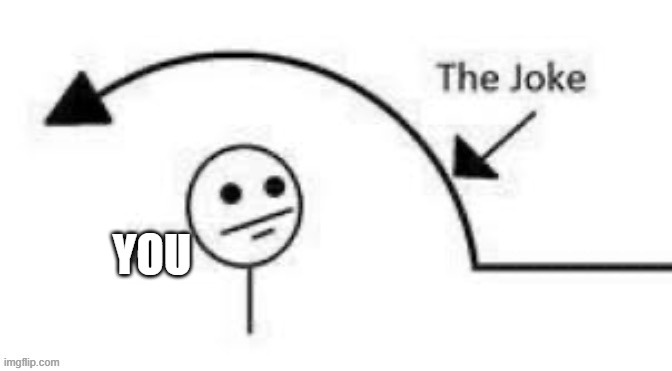 me the joke | YOU | image tagged in me the joke | made w/ Imgflip meme maker