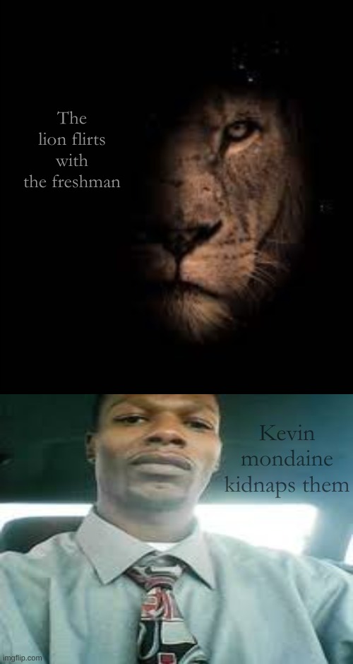 K mond | The lion flirts with the freshman; Kevin mondaine kidnaps them | made w/ Imgflip meme maker