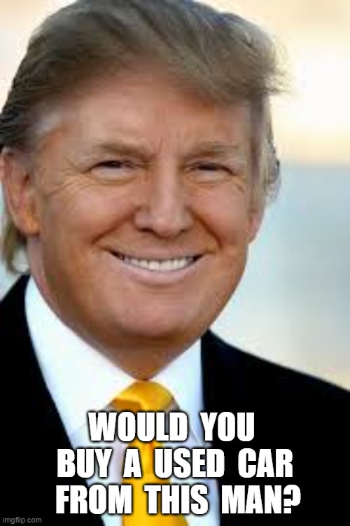 MAGA Values | WOULD  YOU  BUY  A  USED  CAR  FROM  THIS  MAN? | made w/ Imgflip meme maker