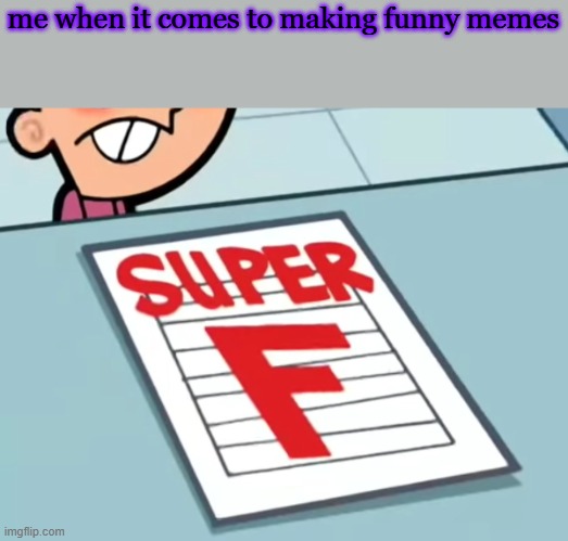 Me if X was a class (Super F) | me when it comes to making funny memes | image tagged in me if x was a class super f | made w/ Imgflip meme maker