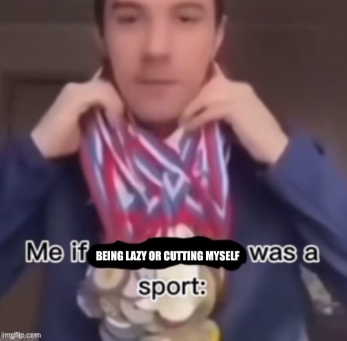 me if *blank* was a sport | BEING LAZY OR CUTTING MYSELF | image tagged in me if blank was a sport | made w/ Imgflip meme maker