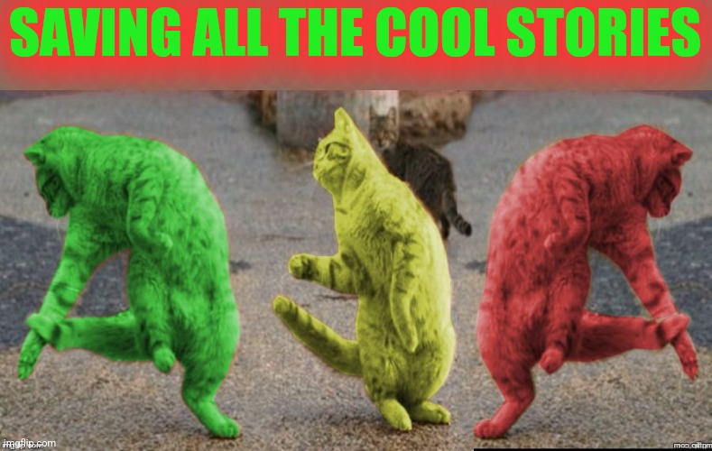 Three Dancing RayCats | SAVING ALL THE COOL STORIES | image tagged in three dancing raycats | made w/ Imgflip meme maker