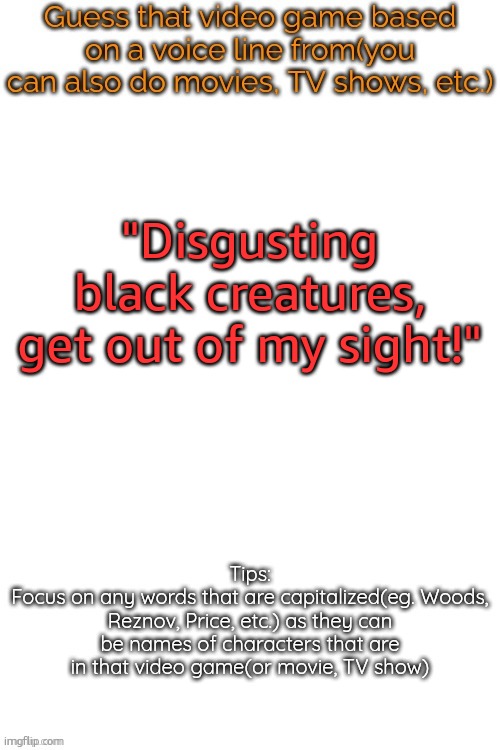 Guess that video game based on a voice line from it | "Disgusting black creatures, get out of my sight!" | image tagged in guess that video game based on a voice line from it | made w/ Imgflip meme maker