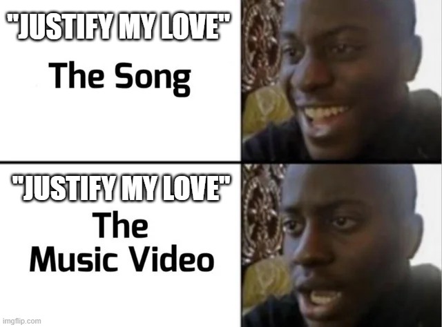 Madonna Sang | "JUSTIFY MY LOVE"; "JUSTIFY MY LOVE" | image tagged in song and music video | made w/ Imgflip meme maker