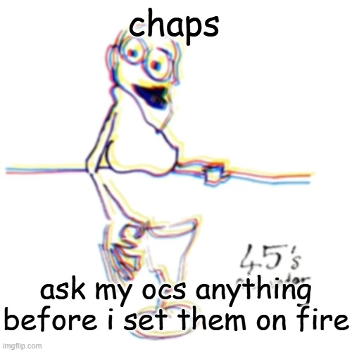 45's and under | chaps; ask my ocs anything before i set them on fire | image tagged in 45's and under | made w/ Imgflip meme maker