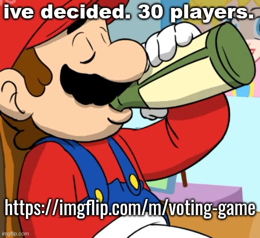 it would be so awesome. it would be so cool. | ive decided. 30 players. https://imgflip.com/m/voting-game | image tagged in mario drinking | made w/ Imgflip meme maker