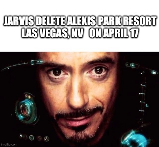 Jarvis Template | JARVIS DELETE ALEXIS PARK RESORT
LAS VEGAS, NV   ON APRIL 17 | image tagged in jarvis template | made w/ Imgflip meme maker
