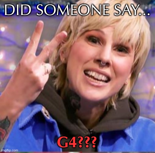 DID SOMEONE SAY... G4??? | made w/ Imgflip meme maker