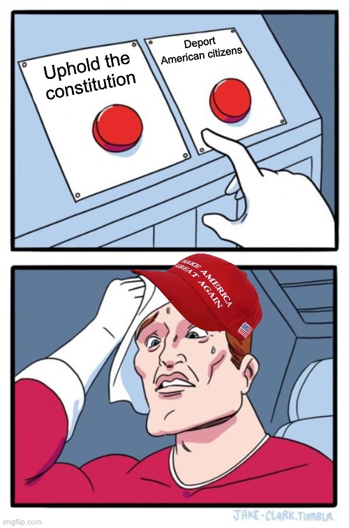 It’s ok because (insert cognitive dissonance) | Deport American citizens; Uphold the constitution | image tagged in memes,two buttons | made w/ Imgflip meme maker