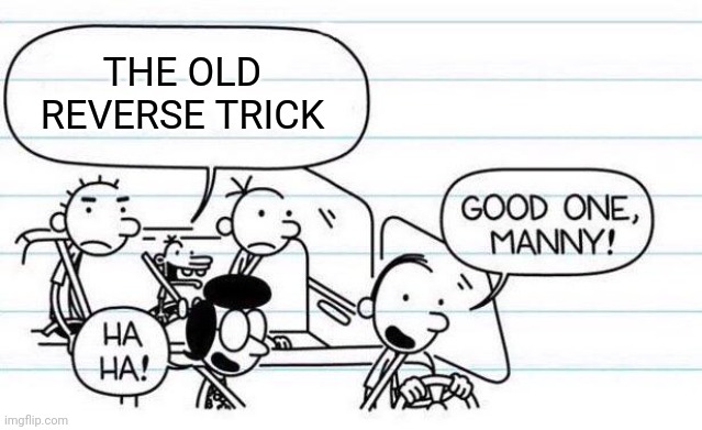 good one manny | THE OLD REVERSE TRICK | image tagged in good one manny | made w/ Imgflip meme maker