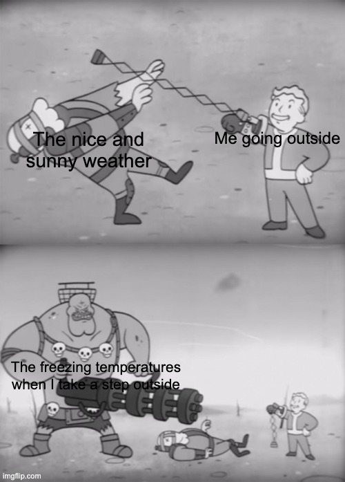 Do any of you hate when this happens? | The nice and sunny weather; Me going outside; The freezing temperatures when I take a step outside | image tagged in fallout boi | made w/ Imgflip meme maker
