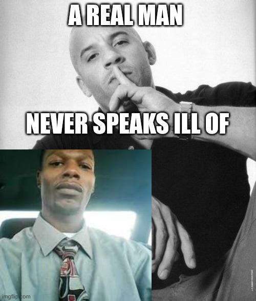 K mond | A REAL MAN; NEVER SPEAKS ILL OF | image tagged in a real man never speaks ill of | made w/ Imgflip meme maker
