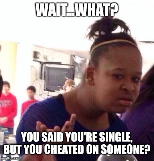I might as well get dark-humored | WAIT...WHAT? YOU SAID YOU'RE SINGLE, BUT YOU CHEATED ON SOMEONE? | image tagged in memes,black girl wat,cheating,funny | made w/ Imgflip meme maker