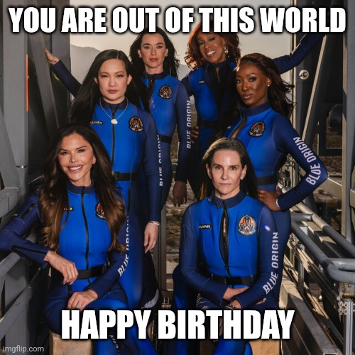 Blue origin birthday | YOU ARE OUT OF THIS WORLD; HAPPY BIRTHDAY | image tagged in birthday,blue origin | made w/ Imgflip meme maker