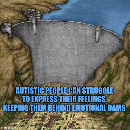 Autistic people keep emotions behind emotional dams | AUTISTIC PEOPLE CAN STRUGGLE TO EXPRESS THEIR FEELINGS, KEEPING THEM BEHIND EMOTIONAL DAMS | image tagged in autism,emotions | made w/ Imgflip meme maker