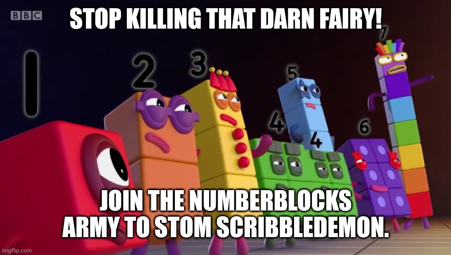 STOP KILLING THAT DARN FAIRY! JOIN THE NUMBERBLOCKS ARMY TO STOM SCRIBBLEDEMON. | image tagged in angry numberblocks | made w/ Imgflip meme maker