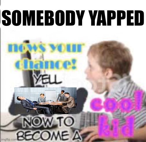 yell dead chat xD now to become a cool kid | SOMEBODY YAPPED | image tagged in yell dead chat xd now to become a cool kid | made w/ Imgflip meme maker