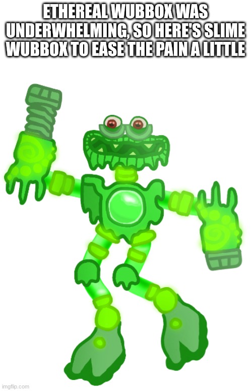 Idk why i made this | ETHEREAL WUBBOX WAS UNDERWHELMING, SO HERE'S SLIME WUBBOX TO EASE THE PAIN A LITTLE | image tagged in slime wubbox | made w/ Imgflip meme maker