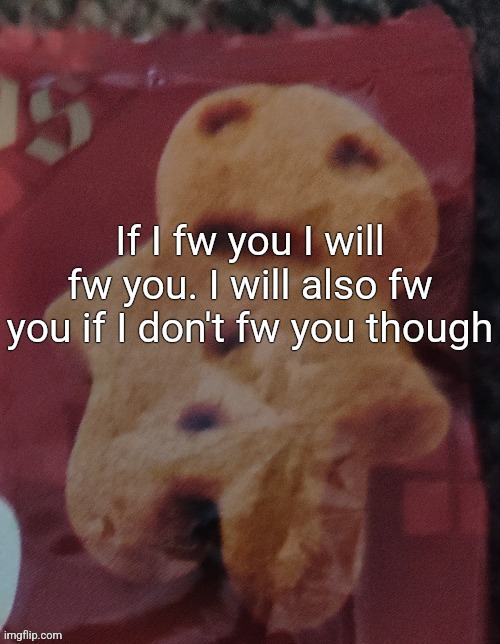 Cookie | If I fw you I will fw you. I will also fw you if I don't fw you though | image tagged in cookie | made w/ Imgflip meme maker