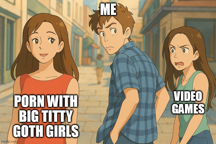 Video games vs porn with big titty goth girls | ME; PORN WITH BIG TITTY GOTH GIRLS; VIDEO GAMES | image tagged in distracter boyfriend,funny,memes,studio ghibli,video games,porn | made w/ Imgflip meme maker