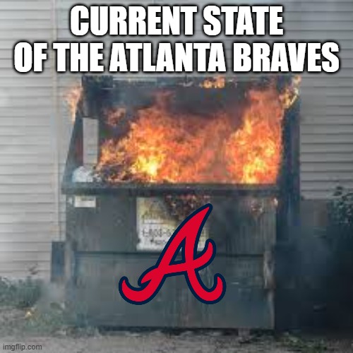 LOL | CURRENT STATE OF THE ATLANTA BRAVES | image tagged in dumpster fire | made w/ Imgflip meme maker