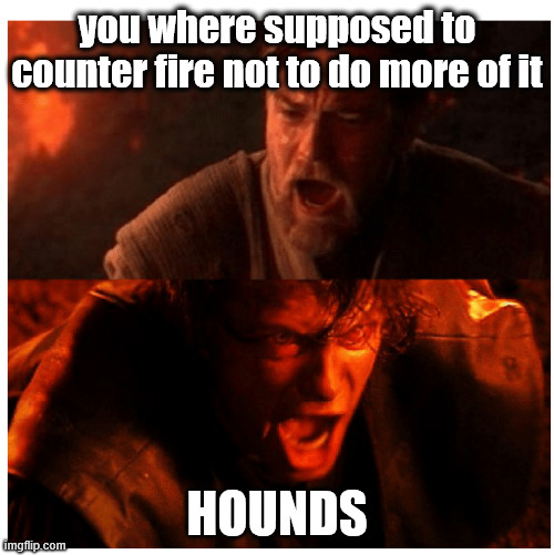 You were the Chosen one blank | you where supposed to counter fire not to do more of it; HOUNDS | image tagged in you were the chosen one blank | made w/ Imgflip meme maker