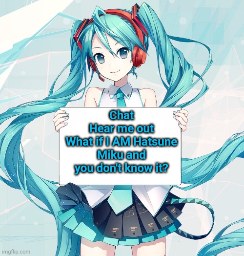 What if I'm not glazing her, but I'm glazing myself? | Chat
Hear me out
What if I AM Hatsune Miku and you don't know it? | image tagged in hatsune miku holding a sign | made w/ Imgflip meme maker