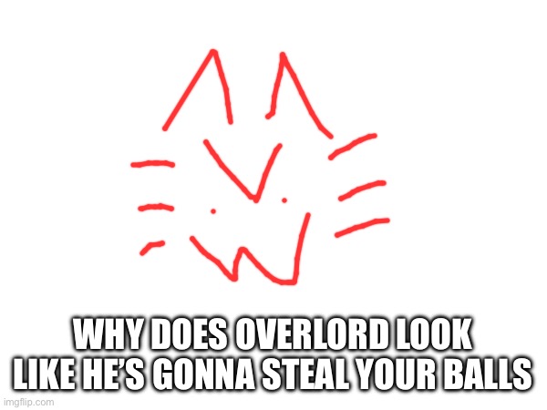 WHY DOES OVERLORD LOOK LIKE HE’S GONNA STEAL YOUR BALLS | made w/ Imgflip meme maker