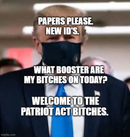 Trump Mask | PAPERS PLEASE. NEW ID'S.                                                   
    WHAT BOOSTER ARE MY BITCHES ON TODAY? WELCOME TO THE PATRIOT ACT BITCHES. | image tagged in trump mask | made w/ Imgflip meme maker