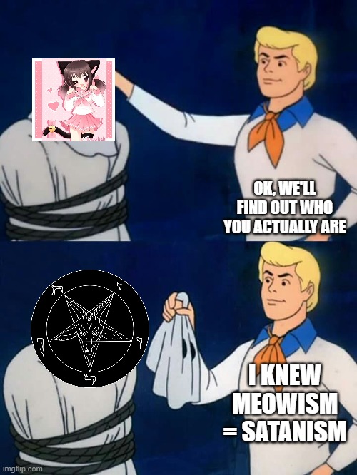 Meowism = satanic cult | OK, WE'LL FIND OUT WHO YOU ACTUALLY ARE; I KNEW MEOWISM = SATANISM | image tagged in scooby doo mask reveal | made w/ Imgflip meme maker