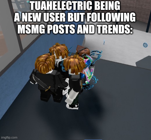 slander | TUAHELECTRIC BEING A NEW USER BUT FOLLOWING MSMG POSTS AND TRENDS: | image tagged in trying to fit in | made w/ Imgflip meme maker