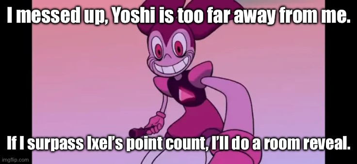 Yes. | I messed up, Yoshi is too far away from me. If I surpass Ixel’s point count, I’ll do a room reveal. | image tagged in event template | made w/ Imgflip meme maker