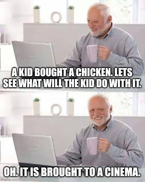 Hide the Pain Harold Meme | A KID BOUGHT A CHICKEN. LETS SEE WHAT WILL THE KID DO WITH IT. OH. IT IS BROUGHT TO A CINEMA. | image tagged in memes,chicken,movies | made w/ Imgflip meme maker