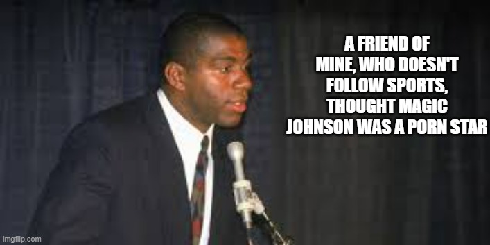 meme by Brad - My friend thought Magic Johnson was a porn star. | A FRIEND OF MINE, WHO DOESN'T FOLLOW SPORTS, THOUGHT MAGIC JOHNSON WAS A PORN STAR | image tagged in funny,fun,porn,nba,basketball,humor | made w/ Imgflip meme maker