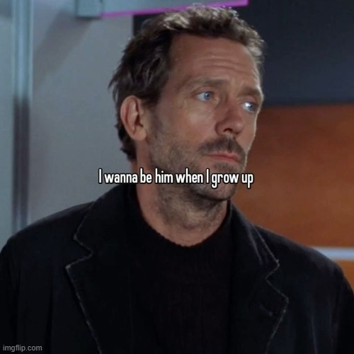 Dr. House is so cool I wish houses were real | made w/ Imgflip meme maker