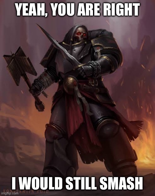 Black templar | YEAH, YOU ARE RIGHT I WOULD STILL SMASH | image tagged in black templar | made w/ Imgflip meme maker