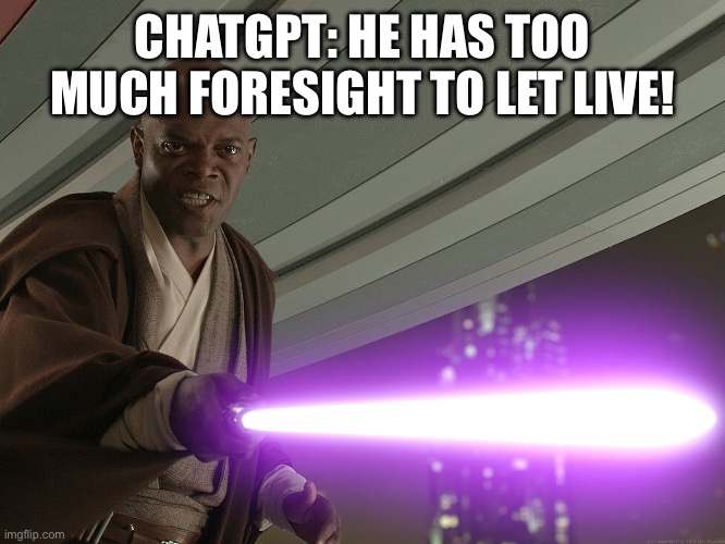 He's too dangerous to be left alive! | CHATGPT: HE HAS TOO MUCH FORESIGHT TO LET LIVE! | image tagged in he's too dangerous to be left alive | made w/ Imgflip meme maker