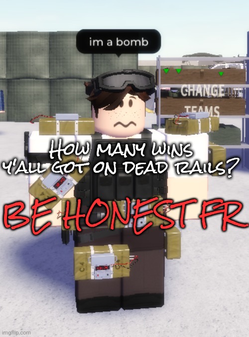 im a bomb | How many wins y'all got on dead rails? BE HONEST FR | image tagged in im a bomb | made w/ Imgflip meme maker