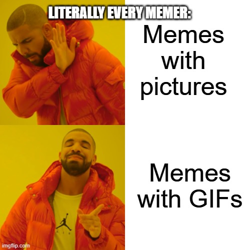 i mean, bro. memes are the same | Memes with pictures; LITERALLY EVERY MEMER:; Memes with GIFs | image tagged in memes,drake hotline bling | made w/ Imgflip meme maker