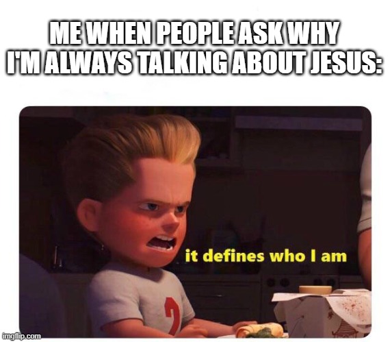 It defines who I am | ME WHEN PEOPLE ASK WHY I'M ALWAYS TALKING ABOUT JESUS: | image tagged in it defines who i am | made w/ Imgflip meme maker